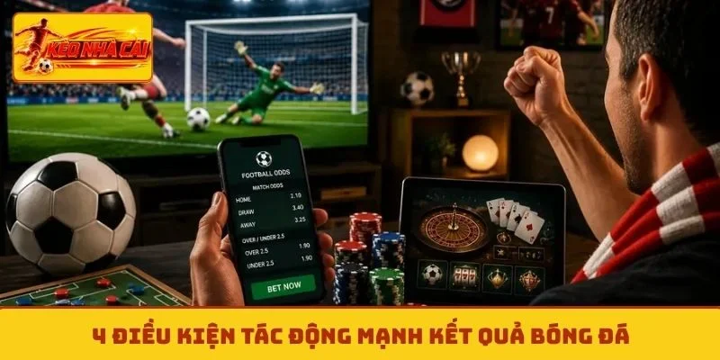 4 điều kiện tác động mạnh kết quả bóng đá