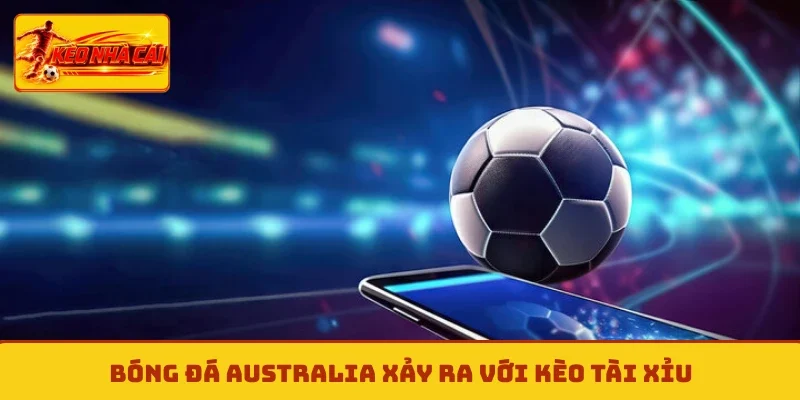 Bóng đá Australia xảy ra với kèo tài xỉu