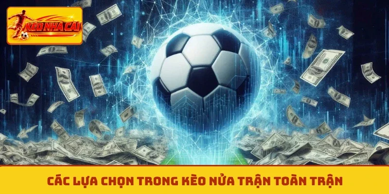 Các lựa chọn trong kèo nửa trận toàn trận