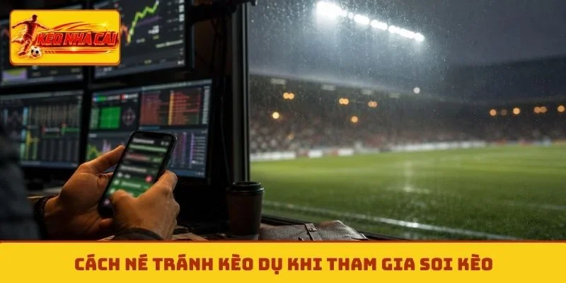 Cách né tránh kèo dụ khi tham gia soi kèo