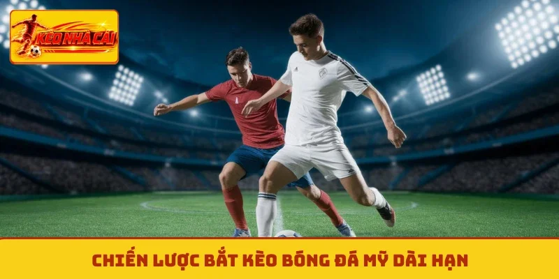 Chiến lược bắt kèo bóng đá Mỹ dài hạn