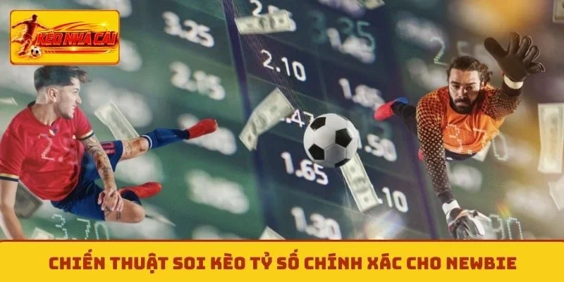 Chiến thuật soi kèo tỷ số chính xác cho newbie