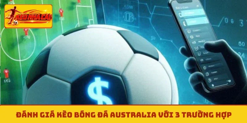 Đánh giá kèo bóng đá Australia với 3 trường hợp
