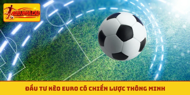 Đầu tư kèo Euro có chiến lược thông minh
