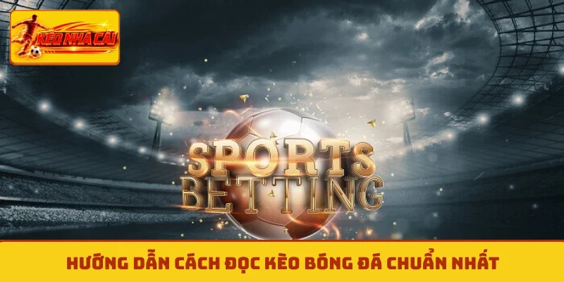 Hướng dẫn cách đọc kèo bóng đá chuẩn nhất