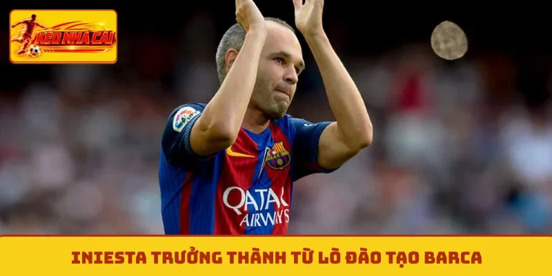 Iniesta trưởng thành từ lò đào tạo Barca