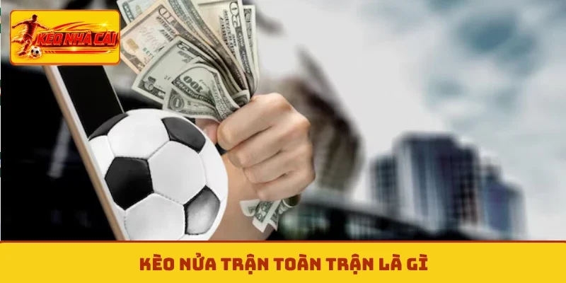 Kèo nửa trận toàn trận là gì?