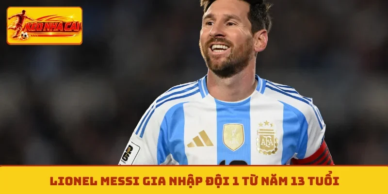 Lionel Messi gia nhập đội 1 từ năm 13 tuổi