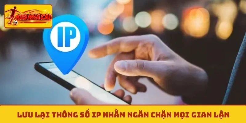 Lưu lại thông số IP nhằm ngăn chặn mọi gian lận