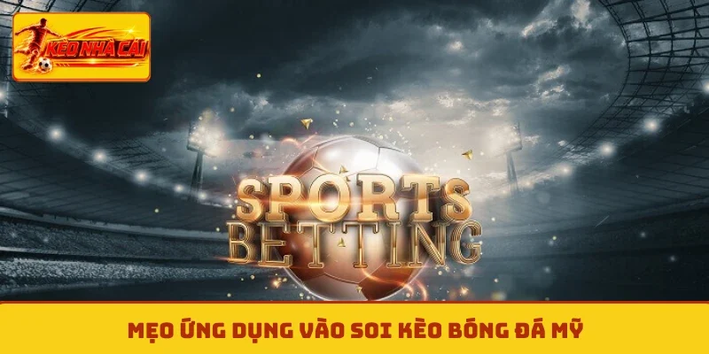 Mẹo ứng dụng vào soi kèo bóng đá Mỹ