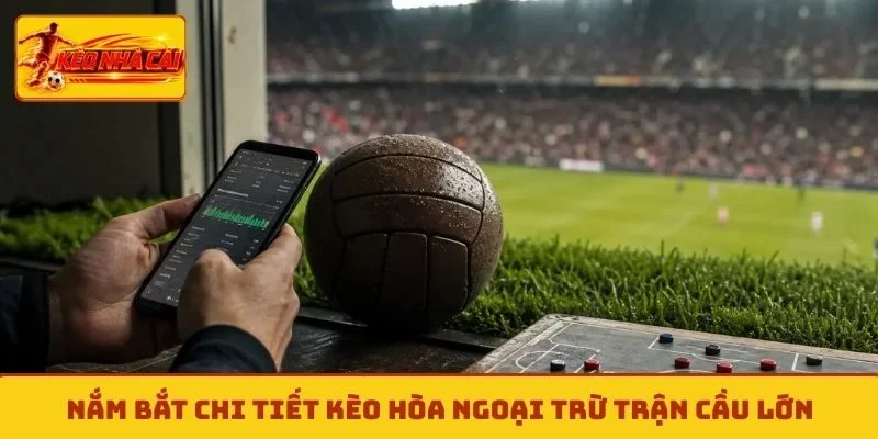 Nắm bắt chi tiết kèo hòa ngoại trừ trận cầu lớn