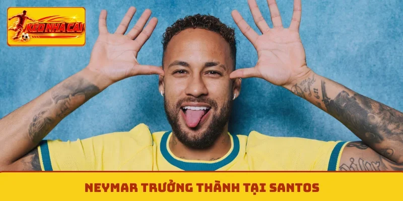 Neymar trưởng thành tại Santos