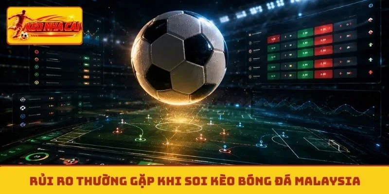Rủi ro thường gặp khi soi kèo bóng đá Malaysia