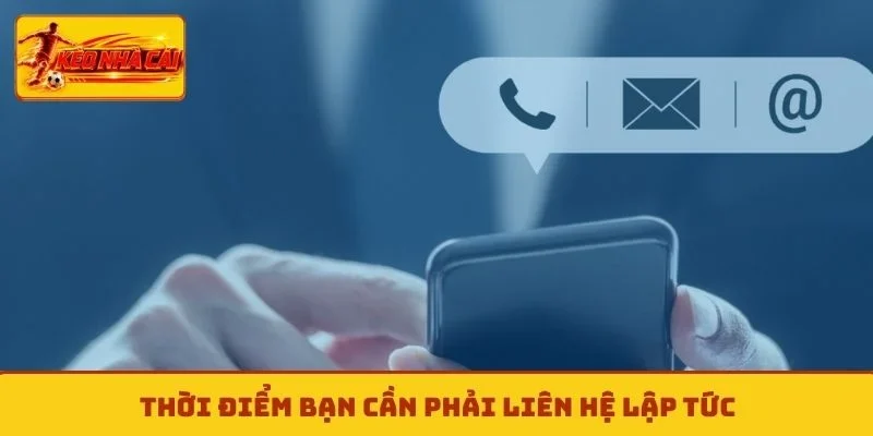 Thời điểm bạn cần phải liên hệ lập tức